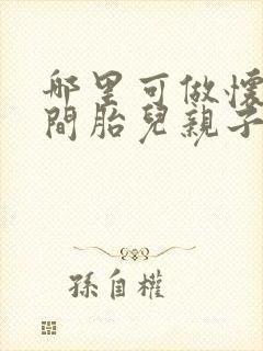 哪里可做怀孕期间胎儿亲子鉴定