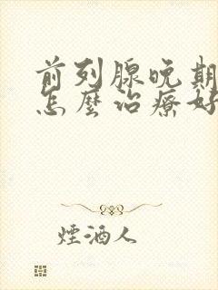 前列腺晚期中医怎么治疗好