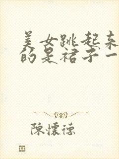 美女跳起来他穿的是裙子一不小心截暴露