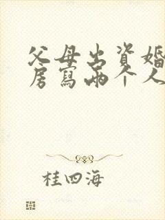 父母出资婚后买房写两个人的名字