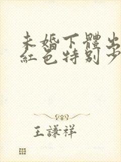 未婚下体出血鲜红色特别少,非经期