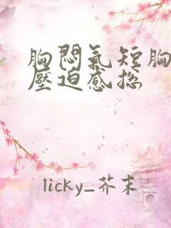 胸闷气短胸口有压迫感总