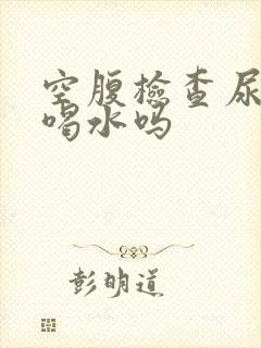 空腹检查尿酸能喝水吗