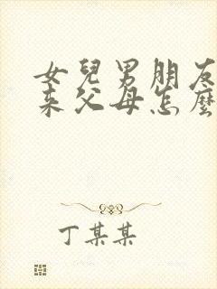 女儿男朋友到家来父母怎么说