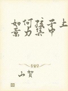 如何孩子上课注意力集中