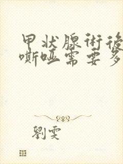 甲状腺术后声音嘶哑需要多久恢复