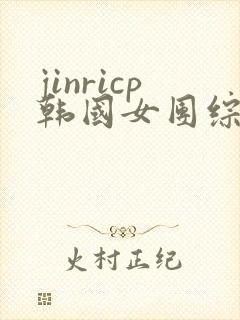 jinricp韩国女团综艺完整版回放