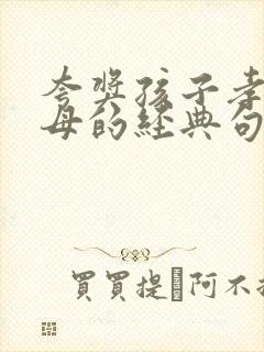 夸奖孩子孝顺父母的经典句子