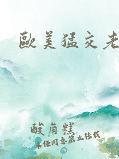 欧美猛交老太婆