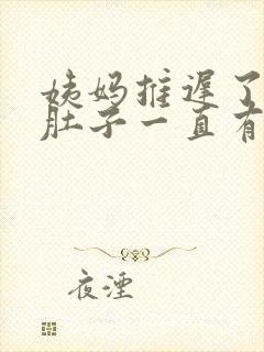 姨妈推迟了但是肚子一直有姨妈来的感觉