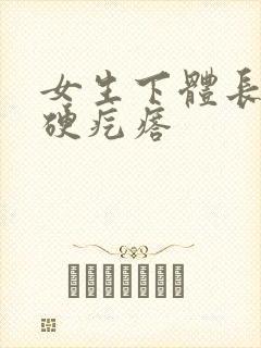 女生下体长了个硬疙瘩