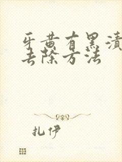 牙黄有黑渍怎么去除方法