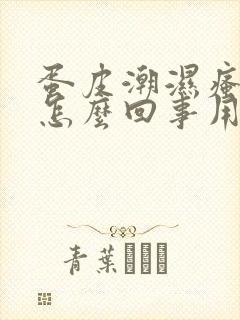 蛋皮潮湿瘙痒是怎么回事用什么药