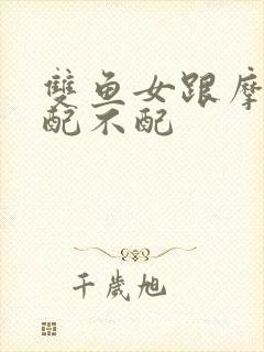 双鱼女跟摩羯男配不配