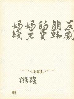 妈妈的朋友2在线免费韩剧