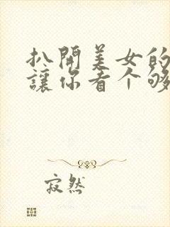 扒开美女的屁股让你看个够