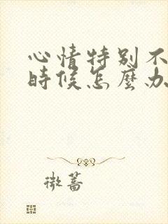 心情特别不好的时候怎么办