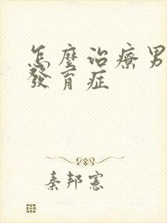 怎么治疗男乳腺发育症