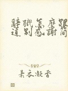 辞职怎么跟领导道别感谢简短