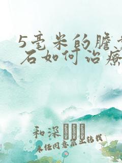 5毫米的胆囊结石如何治疗