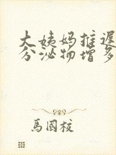 大姨妈推迟8天分泌物增多