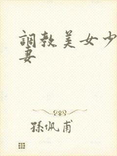 调教美女少妇人妻