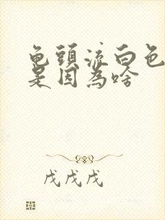 龟头流白色的脓是因为啥