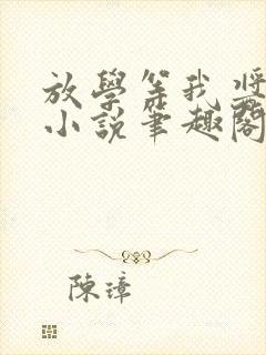 放学等我酱子贝小说笔趣阁