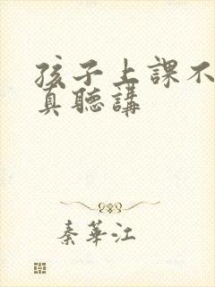 孩子上课不能认真听讲