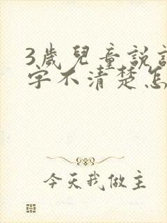 3岁儿童说话吐字不清楚怎么办