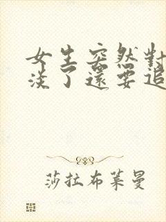 女生突然对你冷淡了还要追吗