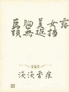 巨胸美女露双奶头无遮挡