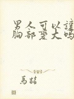 男人可以让女人胸部变大吗