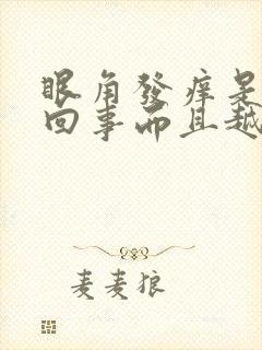 眼角发痒是怎么回事而且越揉越痒