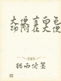 大便有白色粘稠物附在大便上正常吗