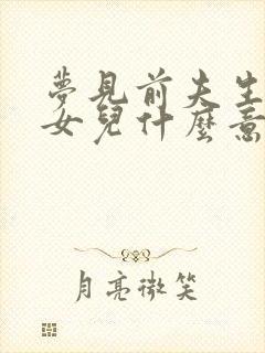 梦见前夫生了个女儿什么意思?