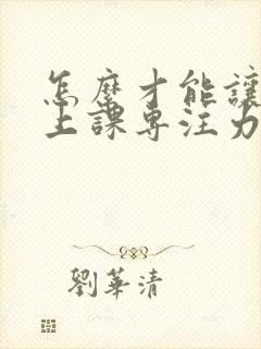 怎么才能让孩子上课专注力集中