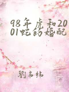 98年虎和2001蛇的婚配情况