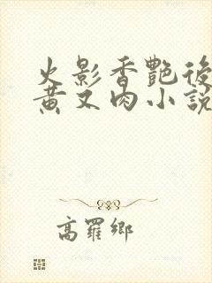 火影香艳后宫又黄又肉小说