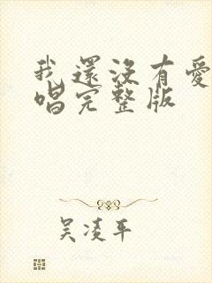 我还没有爱够原唱完整版