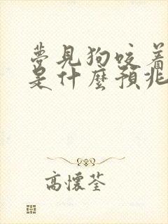 梦见狗咬着不放是什么预兆