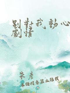 别对我动心分集剧情
