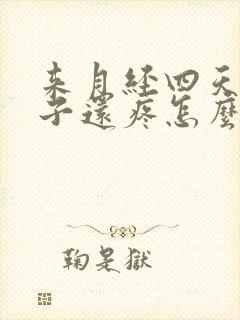 来月经四天了肚子还疼怎么回事