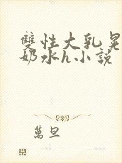 双性大乳晃着喷奶水h小说