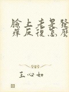 脸上老是发红发痒反复怎么回事啊