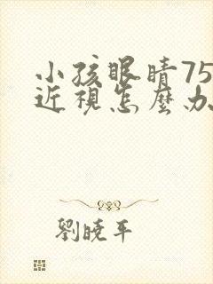 小孩眼睛75度近视怎么办