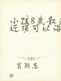 小孩8岁散光加近视可以治疗吗