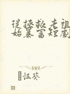 从拯救老祖宗开始暴富短剧免费观看