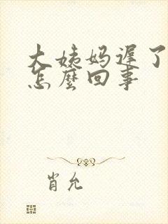 大姨妈迟了十天怎么回事