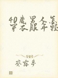 40岁男人怎么穿衣服年轻